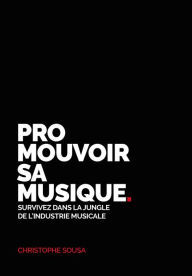 Title: Promouvoir sa musique: Survivez dans la jungle de l'industrie musicale, Author: Christophe Sousa