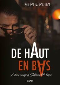 Title: De haut en bas: L'ultime message de Guillaume de Plaigne, Author: Philippe Jaureguiber