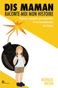 Title: Dis maman : Raconte-moi mon histoire: Violences conjugales post-séparation & Instrumentalisation de l'enfant, Author: Nathalie Riesen