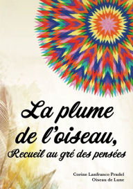 Title: La plume de l'oiseau: Recueil au gré des pensées, Author: Corine Lanfranco Pradel- Oiseau de Lune