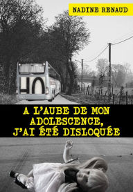 Title: A l'aube de mon adolescence, j'ai été disloquée, Author: Nadine Renaud