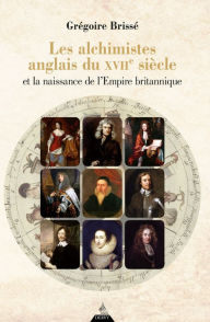 Title: Les alchimistes anglais du XVIIe siècle et la naissance de l'Empire britannique, Author: Grégoire Brissé