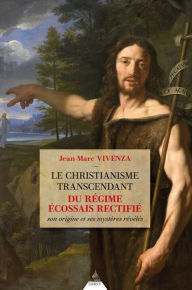 Title: Le christianisme transcendant du régime écossais - Son origine et ses mystères révélés, Author: Jean-Marc Vivenza