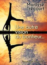 Title: Une autre vision du bonheur..., Author: Marilyse Trécourt