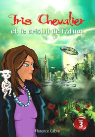 Title: Iris Chevalier et le cristal de Fatum: Tome 3, Author: Florence Cabre