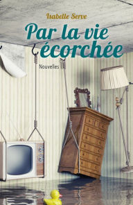 Title: Par la vie écorchée, Author: Isabelle Serve