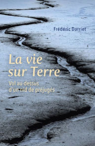 Title: La vie sur Terre: Vol au-dessus d'un nid de préjugés, Author: Frédéric Darriet