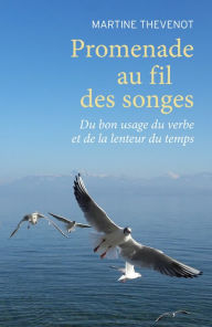 Title: Promenade au fil des songes: Du bon usage du verbe et de la lenteur du temps, Author: Martine Thevenot