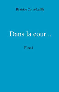 Title: Dans la cour...: Essai, Author: Béatrice Colin-Laffly