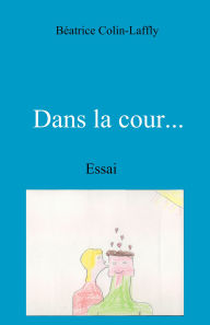 Title: Dans la cour...: Essai, Author: Béatrice Colin-Laffly