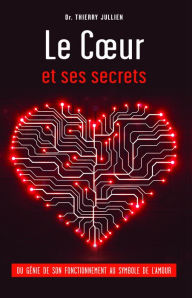 Title: Le Cour et ses secrets: Du génie de son fonctionnement au symbole de l'amour, Author: Dr. Thierry Jullien