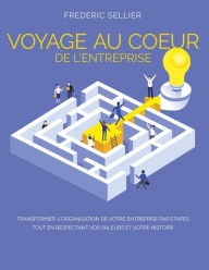 Title: Voyage au cour de l'entreprise: Transformer l'organisation de votre entreprise par étapes tout en respectant vos valeurs et votre histoire, Author: Frederic SELLIER