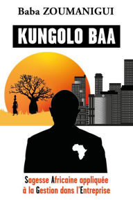 Title: Kungolo Baa: Sagesse Africaine appliquée à la Gestion dans l'Entreprise, Author: Baba Zoumanigui