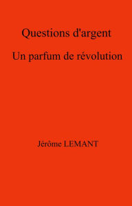 Title: Questions d'argent: Un parfum de révolution, Author: Jérôme LEMANT