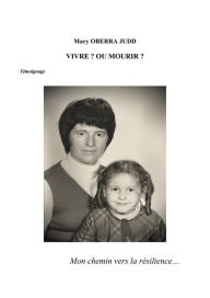 Title: Vivre ? Ou mourir ?: Mon chemin vers la résilience, Author: Mary OBERRA JUDD