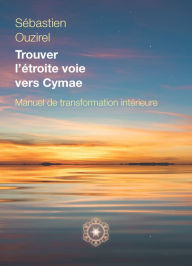 Title: Trouver l'étroite voie vers Cymae: Manuel de transformation intérieure, Author: Sébastien Ouzirel