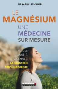 Title: Le magnésium, une médecine sur mesure, Author: Docteur Marc Schwob