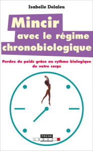 Title: Mincir avec le régime chronobiologique, Author: Isabelle Delaleu