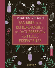 Title: Ma Bible de la réflexologie et de l'acupression aux huiles essentielles, Author: Anne Dufour