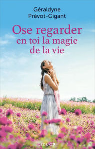 Title: Ose regarder en toi la magie de la vie, Author: Géraldyne Prévot-Gigant