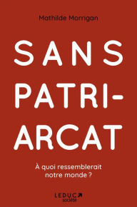 Title: Sans patriarcat : à quoi ressemblerait notre monde ?, Author: Mathilde Morrigan