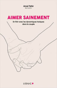 Title: Aimer sainement : En finir avec les dynamiques toxiques dans le couple, Author: Amal Tahir