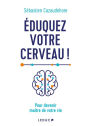 Éduquez votre cerveau ! Pour devenir maître de votre vie