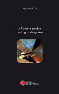 Title: A l'ombre perdue de la grande guerre, Author: Adriana Voss