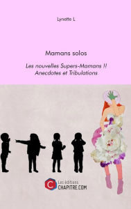 Title: Mamans solos - Les nouvelles Supers-Mamans !! - Anecdotes et Tribulations, Author: Lynette L