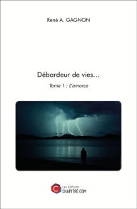 Title: Débardeur de vies...: Tome 1 : L'amorce, Author: René A. Gagnon