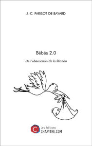 Title: Bébés 2.0: De l'ubérisation de la filiation, Author: J.-C. Parisot de Bayard