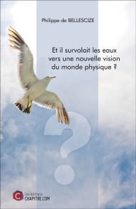 Title: Et il survolait les eaux vers une nouvelle vision du monde physique ?, Author: Philippe de Bellescize