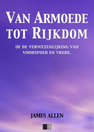 Title: Van Armoede tot Rijkdom of de verwezenlijking van voorspoed en vrede, Author: James Allen