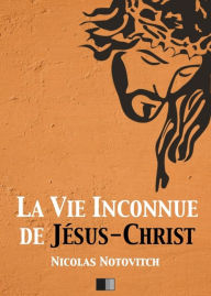 Title: La vie inconnue de Jésus-Christ, Author: Nicolas Notovitch