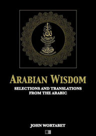 Title: Arabian Wisdom : Selections and translations from the Arabic, Author: John Wortabet