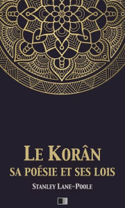 Title: Le Korân, sa poésie et ses lois: Le Coran, sa poésie et ses lois, Author: Stanley Lane-Poole