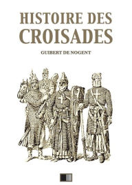Title: Histoire des Croisades (Édition intégrale - Huit Livres), Author: François Guizot
