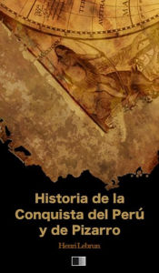 Title: Historia de la Conquista del Peru y de Pizarro, Author: Henri Lebrun