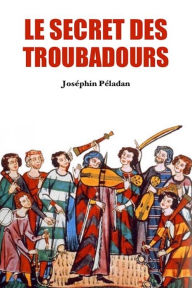 Title: Le Secret des Troubadours: De Parsifal à Don Quichotte, Author: Joséphin Péladan