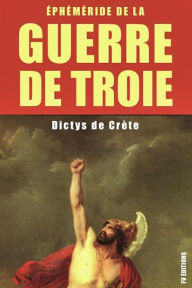 Title: La guerre de Troie : Éphéméride de la Guerre de Troie: Édition intégrale - 6 Livres, Author: Dictys de Crète