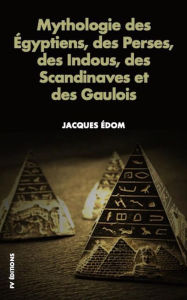 Title: Mythologie des Égyptiens, des Perses, des Indous, des Scandinaves et des Gaulois., Author: Jacques Édom