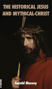 Title: The Historical Jesus and Mythical-Christ, Author: Gerald Massey