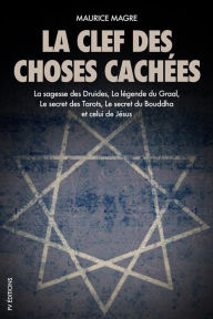 Title: La clef des choses cachées: La sagesse des Druides, La légende du Graal, Le secret des Tarots, Le secret du Bouddha et celui de Jésus, Author: Maurice Magre