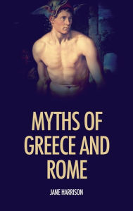 Title: Myths of Greece and Rome: illustrated with fine art classics paintings, Author: Jane Harrison