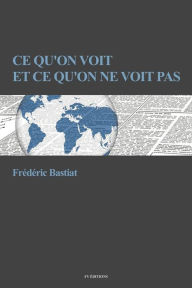Title: Ce qu'on voit et ce qu'on ne voit pas: Suivi d'une notice sur la vie et les écrits de F. Bastiat, Author: Frederic Bastiat