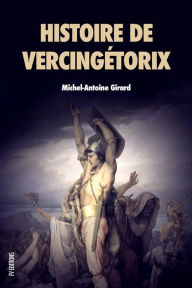 Title: Histoire de Vercingétorix: Roi des Arvernes, Author: Michel-Antoine Girard