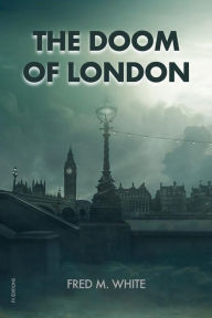 Title: The Doom Of London: Plague, Famine, Cold, Fire, Author: Fred M. White