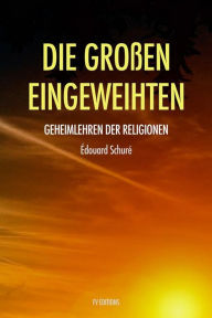 Title: Die Großen Eingeweihten: Geheimlehren der Religionen, Author: Édouard Schuré