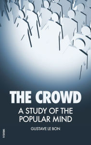 Title: The Crowd: A Study of the Popular Mind, Author: Gustave Le Bon