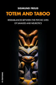 Title: Totem and Taboo: RESEMBLANCES BETWEEN THE PSYCHIC LIVES OF SAVAGES AND NEUROTICS, Author: Sigmund Freud